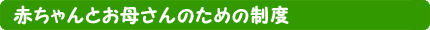 赤ちゃんとお母さんのための制度